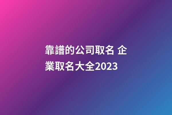 靠譜的公司取名 企業取名大全2023-第1張-公司起名-玄機派